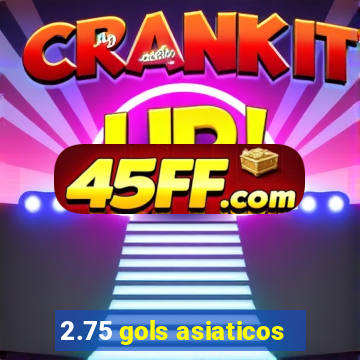 2.75 gols asiaticos